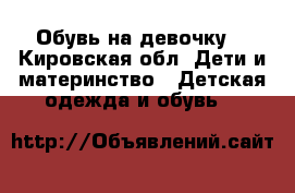 Обувь на девочку  - Кировская обл. Дети и материнство » Детская одежда и обувь   